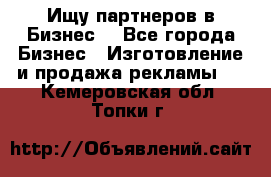 Ищу партнеров в Бизнес  - Все города Бизнес » Изготовление и продажа рекламы   . Кемеровская обл.,Топки г.